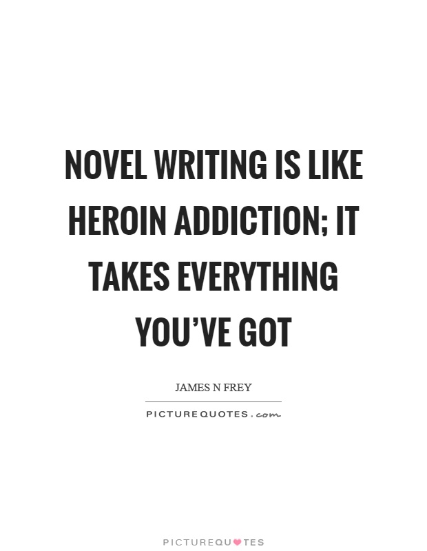 Novel writing is like heroin addiction; it takes everything you've got Picture Quote #1