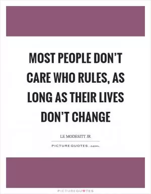 Most people don’t care who rules, as long as their lives don’t change Picture Quote #1