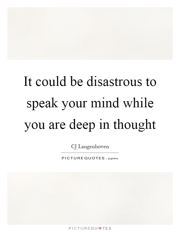 It could be disastrous to speak your mind while you are deep in thought Picture Quote #1