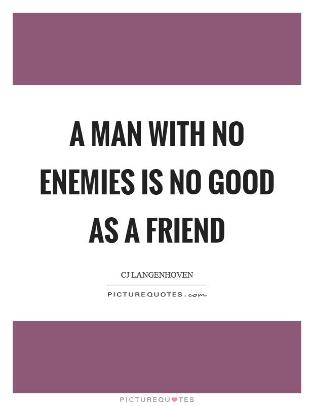 A man with no enemies is no good as a friend Picture Quote #1
