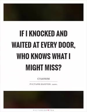 If I knocked and waited at every door, who knows what I might miss? Picture Quote #1