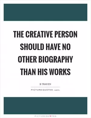 The creative person should have no other biography than his works Picture Quote #1