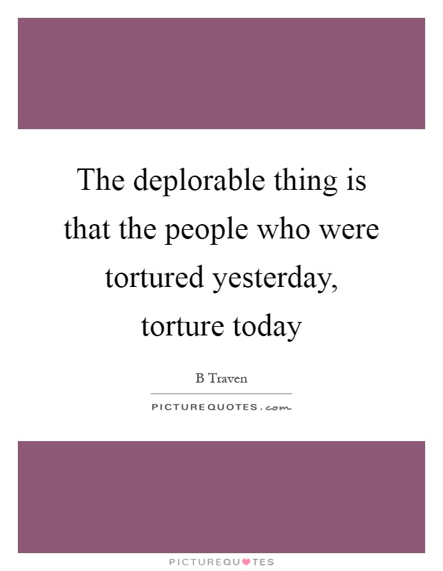 The deplorable thing is that the people who were tortured yesterday, torture today Picture Quote #1