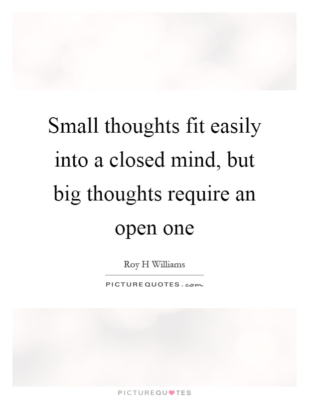 Small thoughts fit easily into a closed mind, but big thoughts require an open one Picture Quote #1