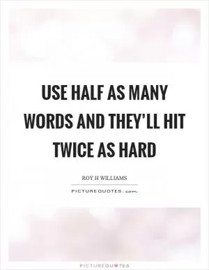 Use half as many words and they’ll hit twice as hard Picture Quote #1