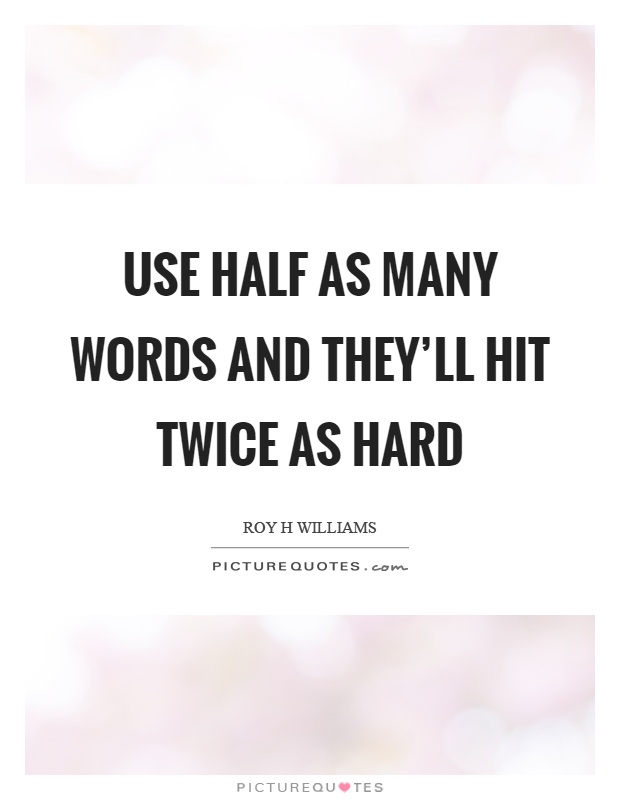 Use half as many words and they'll hit twice as hard Picture Quote #1