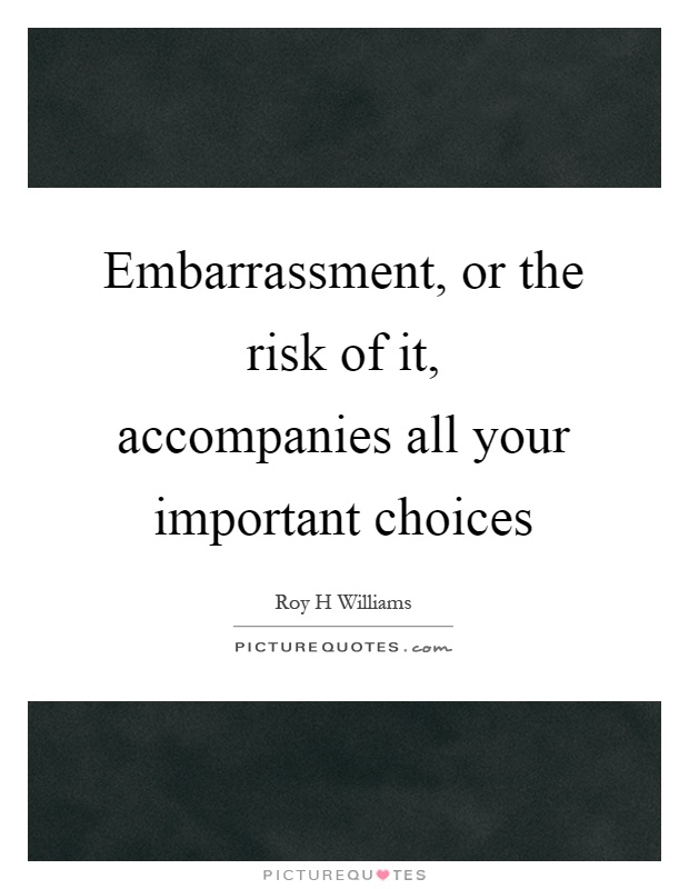 Embarrassment, or the risk of it, accompanies all your important choices Picture Quote #1