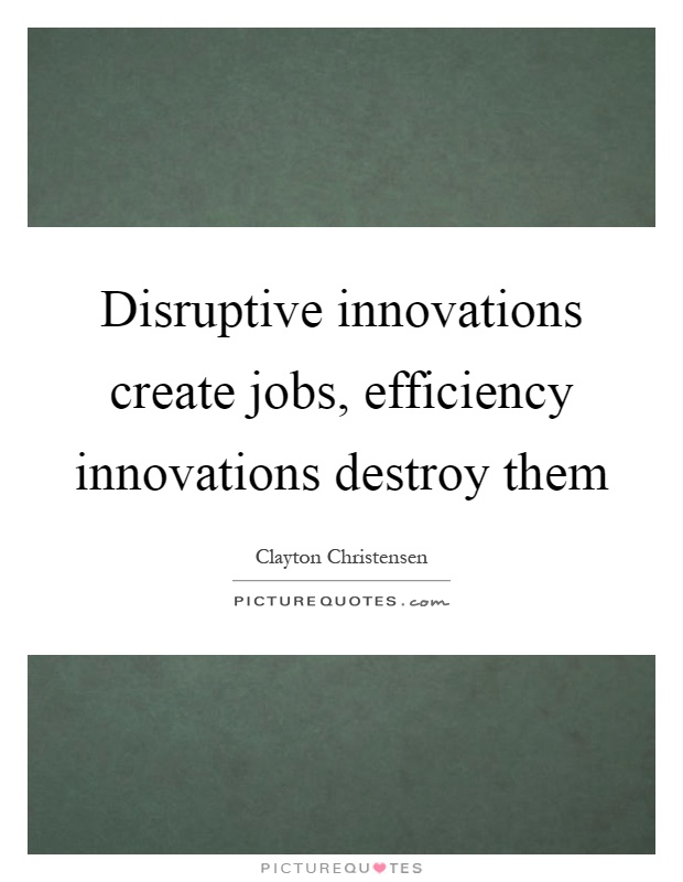 Disruptive innovations create jobs, efficiency innovations destroy them Picture Quote #1