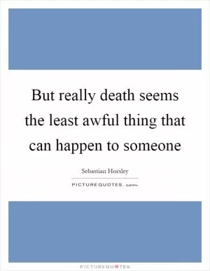 But really death seems the least awful thing that can happen to someone Picture Quote #1