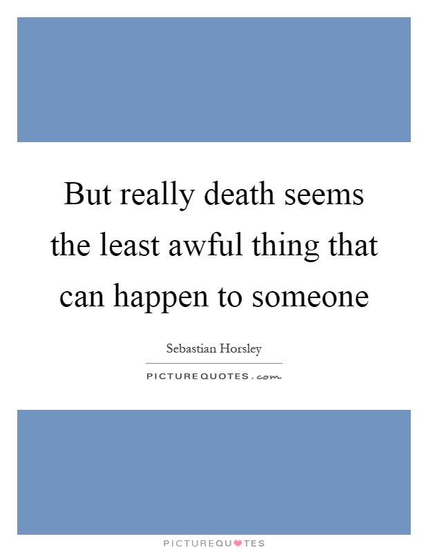 But really death seems the least awful thing that can happen to someone Picture Quote #1