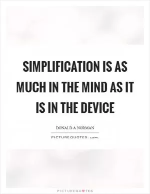 Simplification is as much in the mind as it is in the device Picture Quote #1