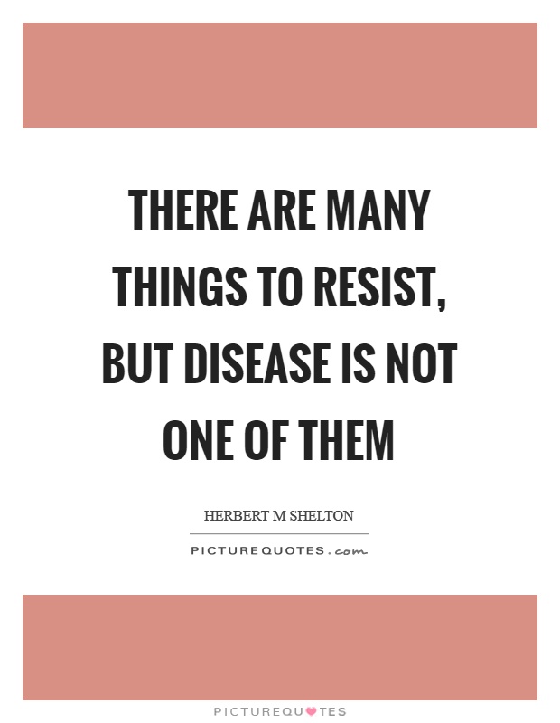 There are many things to resist, but disease is not one of them Picture Quote #1