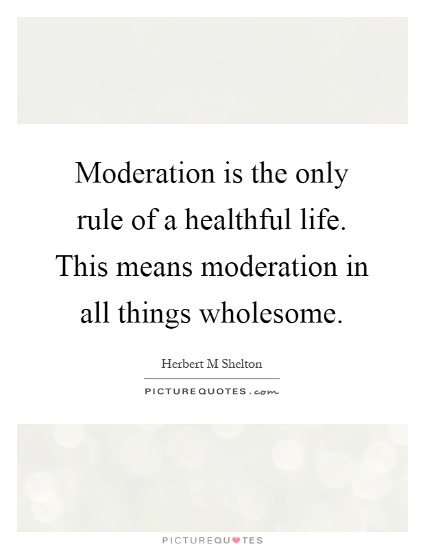 Moderation is the only rule of a healthful life. This means moderation in all things wholesome Picture Quote #1