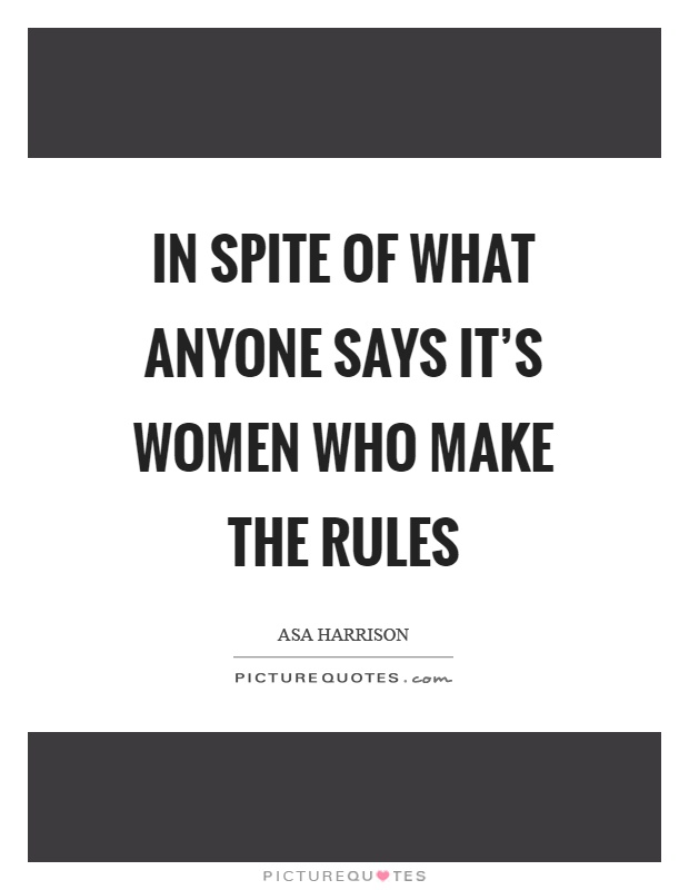 In spite of what anyone says it's women who make the rules Picture Quote #1