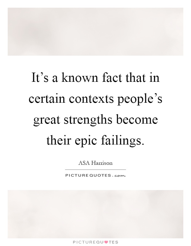It's a known fact that in certain contexts people's great strengths become their epic failings Picture Quote #1