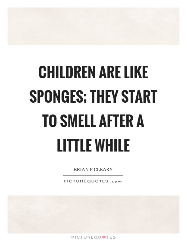 Children are like sponges; they start to smell after a little while Picture Quote #1