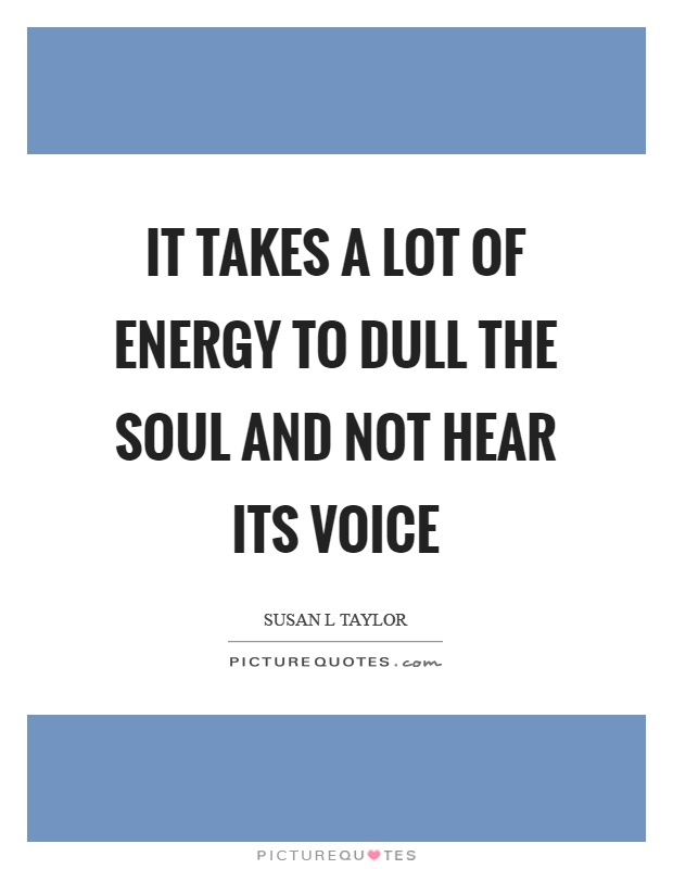 It takes a lot of energy to dull the soul and not hear its voice Picture Quote #1