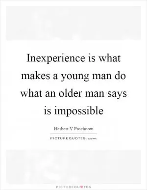 Inexperience is what makes a young man do what an older man says is impossible Picture Quote #1