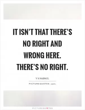 It isn’t that there’s no right and wrong here. There’s no right Picture Quote #1