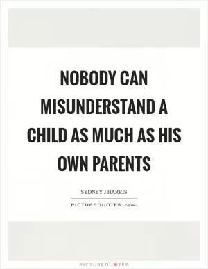 Nobody can misunderstand a child as much as his own parents Picture Quote #1