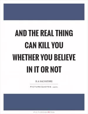 And the real thing can kill you whether you believe in it or not Picture Quote #1