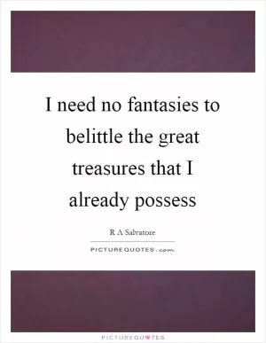 I need no fantasies to belittle the great treasures that I already possess Picture Quote #1