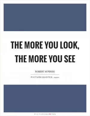 The more you look, the more you see Picture Quote #1