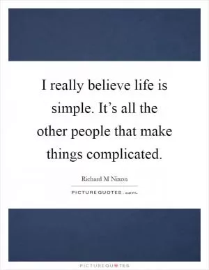 I really believe life is simple. It’s all the other people that make things complicated Picture Quote #1