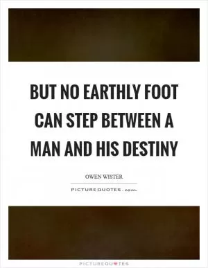 But no earthly foot can step between a man and his destiny Picture Quote #1