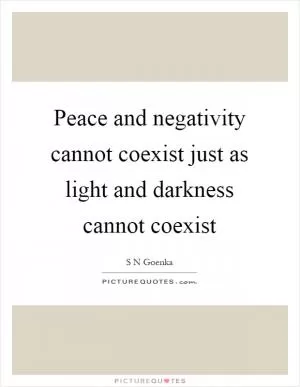 Peace and negativity cannot coexist just as light and darkness cannot coexist Picture Quote #1