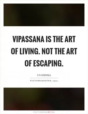 Vipassana is the art of living. Not the art of escaping Picture Quote #1