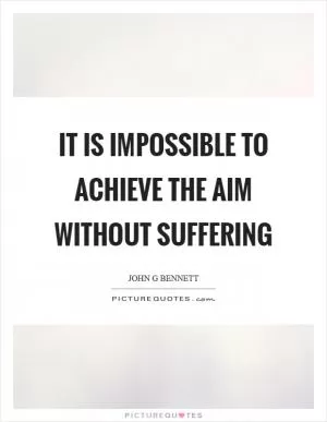 It is impossible to achieve the aim without suffering Picture Quote #1