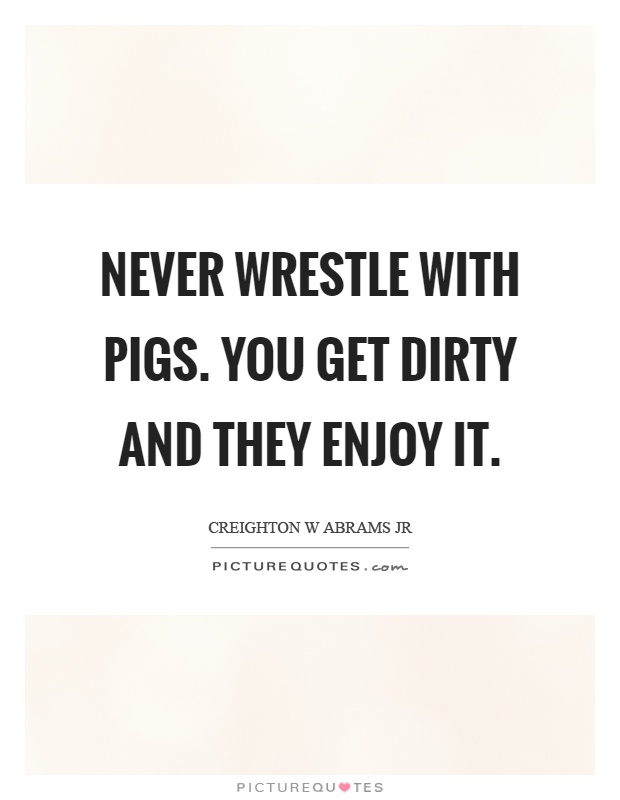 Never wrestle with pigs. You get dirty and they enjoy it Picture Quote #1