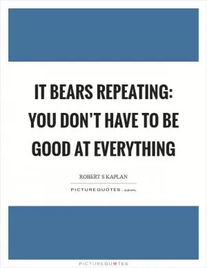 It bears repeating: you don’t have to be good at everything Picture Quote #1