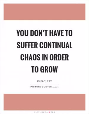 You don’t have to suffer continual chaos in order to grow Picture Quote #1