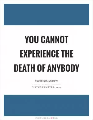 You cannot experience the death of anybody Picture Quote #1