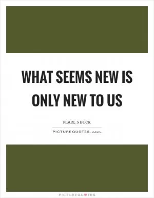 What seems new is only new to us Picture Quote #1