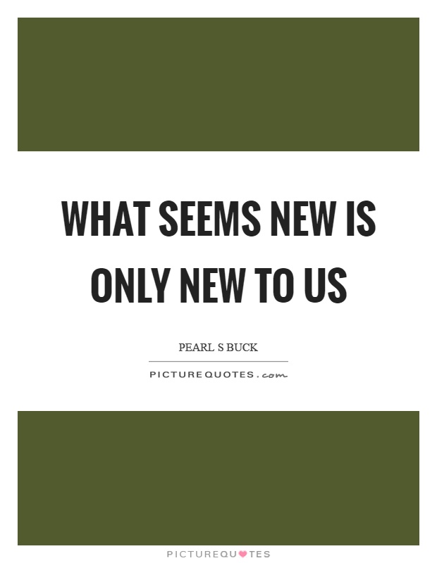 What seems new is only new to us Picture Quote #1