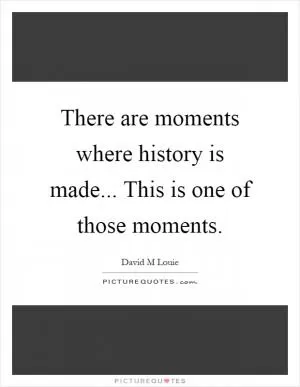 There are moments where history is made... This is one of those moments Picture Quote #1