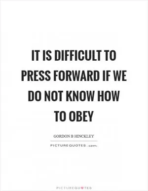 It is difficult to press forward if we do not know how to obey Picture Quote #1