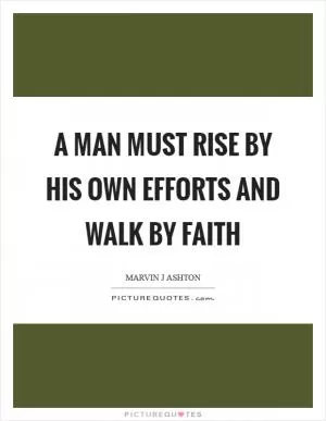 A man must rise by his own efforts and walk by faith Picture Quote #1