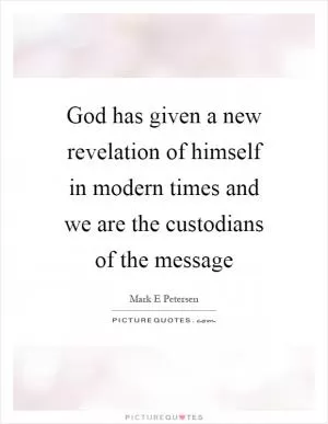 God has given a new revelation of himself in modern times and we are the custodians of the message Picture Quote #1