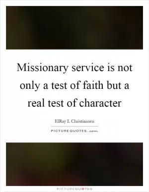 Missionary service is not only a test of faith but a real test of character Picture Quote #1