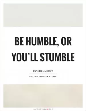 Be humble, or you’ll stumble Picture Quote #1