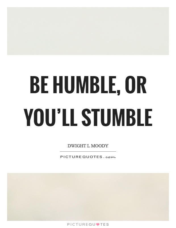 Be humble, or you'll stumble Picture Quote #1