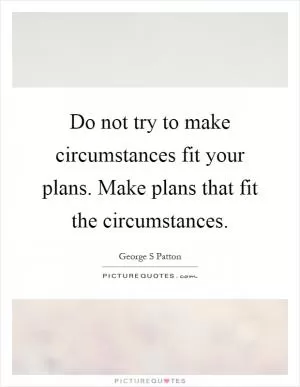 Do not try to make circumstances fit your plans. Make plans that fit the circumstances Picture Quote #1