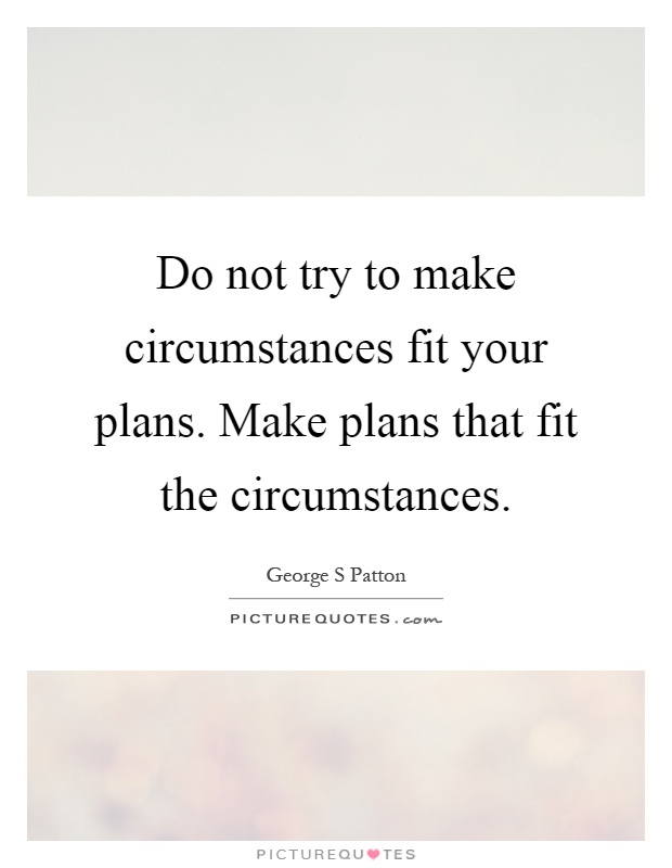 Do not try to make circumstances fit your plans. Make plans that fit the circumstances Picture Quote #1