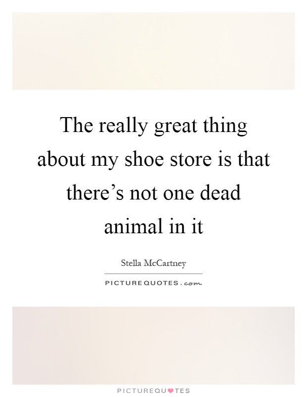 The really great thing about my shoe store is that there's not one dead animal in it Picture Quote #1