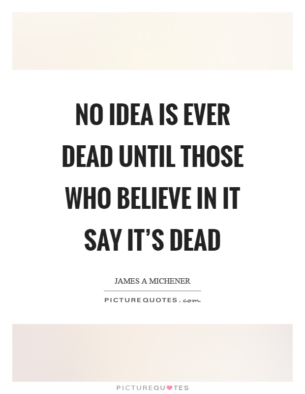 No idea is ever dead until those who believe in it say it's dead Picture Quote #1