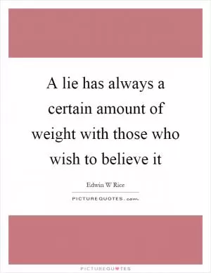 A lie has always a certain amount of weight with those who wish to believe it Picture Quote #1